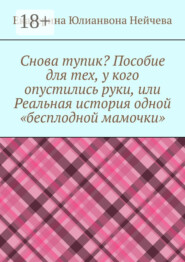 Снова тупик? Пособие для тех, у кого опустились руки, или Реальная история одной «бесплодной мамочки»