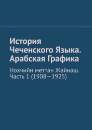 История Чеченского Языка. Арабская Графика. Нохчийн меттан Жайнаш. Часть 1 (1908-1925)