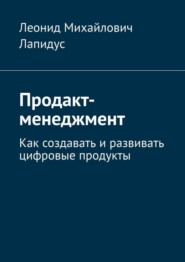 Продакт-менеджмент. Как создавать и развивать цифровые продукты