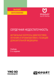 Сердечная недостаточность: актуальные вопросы диагностики, лечения и профилактики с позиций доказательной медицины 2-е изд. Учебник для вузов