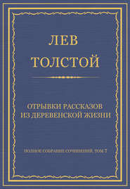 Полное собрание сочинений. Том 7. Произведения 1856–1869 гг. Отрывки рассказов из деревенской жизни