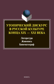 Утопический дискурс в русской культуре конца ХIХ–ХХI веков