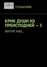 КРИК ДУШИ ИЗ ПРЕИСПОДНЕЙ – 3. Житие мае…