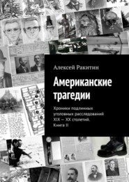 Американские трагедии. Хроники подлинных уголовных расследований XIX—XX столетий. Книга II