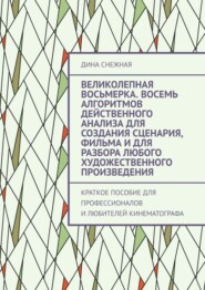 Великолепная восьмерка. Восемь алгоритмов действенного анализа для создания сценария, фильма и для разбора любого художественного произведения. Краткое пособие для профессионалов и любителей кинематог