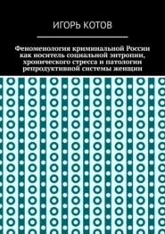 Феноменология криминальной России как носитель социальной энтропии, хронического стресса и патологии репродуктивной системы женщин
