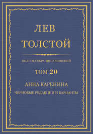 Полное собрание сочинений. Том 20. Анна Каренина. Черновые редакции и варианты