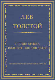 Полное собрание сочинений. Том 37. Произведения 1906–1910 гг. Учение Христа, изложенное для детей