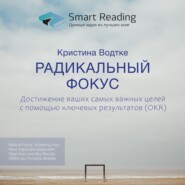 Ключевые идеи книги: Радикальный фокус. Достижение ваших самых важных целей с помощью ключевых результатов (OKR). Кристина Водтке