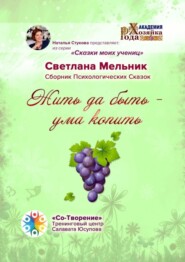 Жить да быть – ума копить. Сборник Психологических Сказок