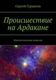 Происшествие на Ардакане. Фантастическая новелла