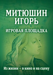 Митюшин Игорь. Игровая площадка. Из жизни – в кино и на сцену