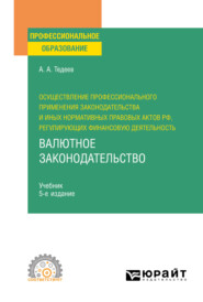 Осуществление профессионального применения законодательства и иных нормативных правовых актов РФ, регулирующих финансовую деятельность. Валютное законодательство 5-е изд., пер. и доп. Учебник для СПО