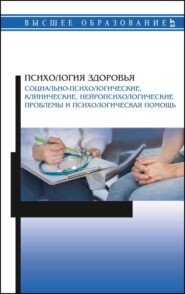 Психология здоровья. Социально-психологические, клинические, нейропсихологические проблемы и психологическая помощь