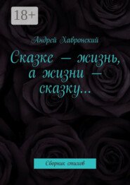 Сказке – жизнь, а жизни – сказку… Сборник стихов