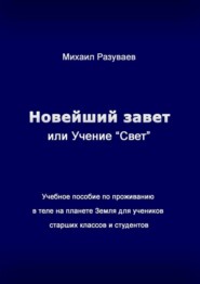 Новейший Завет, или Учение «Свет». Учебное пособие по проживанию в теле на планете Земля для учеников старших классов и студентов