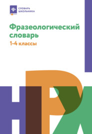 Фразеологический словарь: почему мы так говорим.1-4 классы