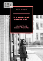 И многоточий больше нет… Приключения, любовь, детектив