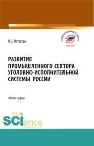 Развитие промышленного сектора уголовно-исполнительной системы России. (Бакалавриат, Магистратура). Монография.