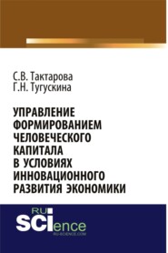 Управление формированием человеческого капитала в условиях инновационного развития экономики. (Аспирантура, Бакалавриат, Магистратура). Монография.