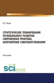 Стратегическое планирование регионального развития: современная практика, направления совершенствования. (Аспирантура, Магистратура). Монография.