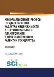 Информационные ресурсы государственного кадастра недвижимости и территориального планирования в пространственном развитии государства. (Аспирантура, Магистратура). Монография.