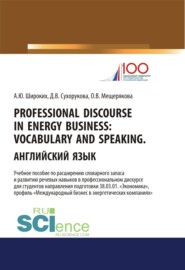 Professional Discourse in Energy Business. Vocabulary and Speaking. Английский язык. Учебное пособие по расширению словарного запаса и развитию речевых навыков в профессиональном дискурсе для студентов направления подготовки 38.03.01 Экономика , профиль Международный бизнес в энергетических компаниях . (Бакалавриат, Магистратура). Учебное пособие.