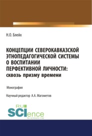 Концепции северокавказской этнопедагогической системы о воспитании перфективной личности. Сквозь призму времени. (Бакалавриат, Магистратура, Специалитет). Монография.