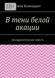 В тени белой акации. Мелодраматическая повесть