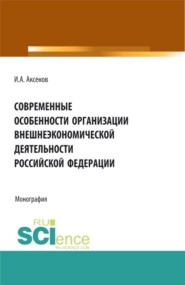 Современные особенности организации внешнеэкономической деятельности Российской Федерации. (Магистратура). Монография.