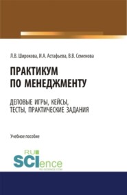 Практикум по менеджменту: сборник деловых игр, кейсов, тестов и практических работ: практическое пособие. Учебное пособие