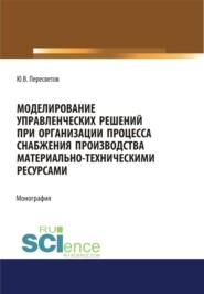 Моделирование управленческих решений при организации процесса снабжения производства материально-техническими ресурсами. (Аспирантура, Бакалавриат, Магистратура, Специалитет). Монография.