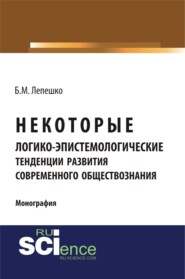 Некоторые логико-эпистемологические тенденции развития современного обществознания. (Бакалавриат, Магистратура, Специалитет). Монография.