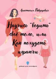 Научись «водить» свое тело, или Как похудеть играючи. Достигай цели наслаждаясь