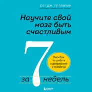 Научите свой мозг быть счастливым за 7 недель. Воркбук по работе с депрессией и тревогой