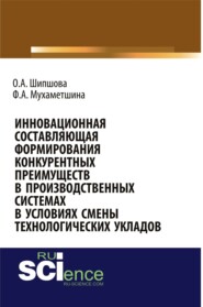 Инновационная составляющая формирования конкурентных преимуществ в производственных системах в условиях смены технологических укладов. (Аспирантура, Бакалавриат, Магистратура). Монография.