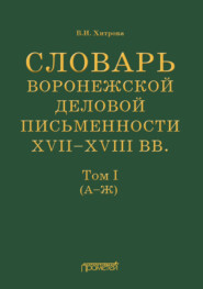 Словарь воронежской деловой письменности XVII–XVIII вв. Том I (А–Ж)