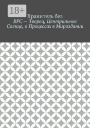 ВРС – Творец, Центральное Солнце, о Процессах в Мироздании.