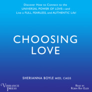 Choosing Love - Discover How to Connect to the Universal Power of Love -- and Live a Full, Fearless, and Authentic Life! (Unabridged)