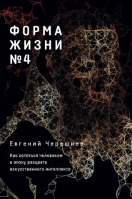 Форма жизни № 4. Как остаться человеком в эпоху расцвета искусственного интеллекта