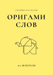 Оригами слов. Сборник рассказов. №3: фэнтези