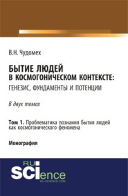 Бытие людей в космогоническом контексте: генезис, фундаменты и потенции. Том 1. (Аспирантура, Бакалавриат, Специалитет). Монография.