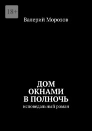 Дом окнами в полночь. Исповедальный роман