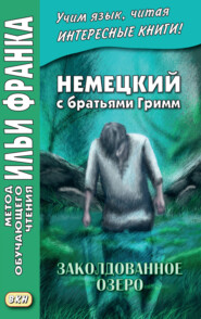 Немецкий с братьями Гримм. Заколдованное озеро. Ирландские сказки об эльфах = Jacob und Wilhelm Grimm. Der verzauberte See. Irische Elfenmärchen