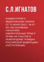 Комментарий к Федеральному закону от 12 июня 2002 г. № 67-ФЗ «Об основных гарантиях избирательных прав и права на участие в референдуме граждан Российской Федерации» (постатейный)