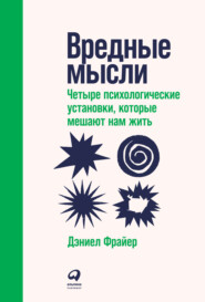 Вредные мысли. Четыре психологические установки, которые мешают нам жить