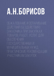 Обжалование и оспаривание действий (бездействия) заказчика при закупках товаров, работ, услуг для обеспечения государственных и муниципальных нужд. Практические рекомендации участникам закупок