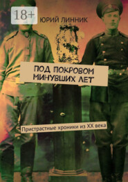 Под покровом минувших лет. Пристрастные хроники из XX века