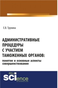 Административные процедуры с участием таможенных органов: понятие и основные аспекты совершенствования. (Бакалавриат, Магистратура, Специалитет). Монография.