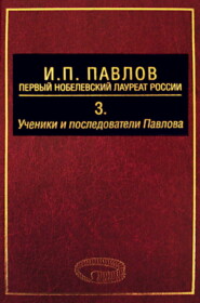 И. П. Павлов – первый нобелевский лауреат России. Том 3. Ученики и последователи Павлова